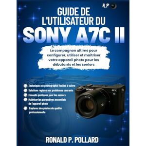 Pollard, Ronald P. Guide de l'utilisateur du Sony a7C II: Le compagnon ultime pour configurer, utiliser et maîtriser votre appareil photo pour les débutants et les seniors Pollard, Ronald P. Guide de l'utilisateur du Sony a7C II: Le compagnon ultime pour configurer, utiliser et maîtriser votre appareil photo pour les débutants et les seniors
