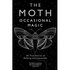 Moth, The The Moth: Occasional Magic: 50 True Stories of Defying the Impossible Moth, The The Moth: Occasional Magic: 50 True Stories of Defying the Impossible
