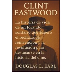 E. Earl, Douglas CLINT EASTWOOD: La historia de vida de un forajido solitario que superó el rechazo, la reinvención y la revolución para destacarse en la historia del cine. E. Earl, Douglas CLINT EASTWOOD: La historia de vida de un forajido solitario que superó el rechazo, la reinvención y la revolución para destacarse en la historia del cine.