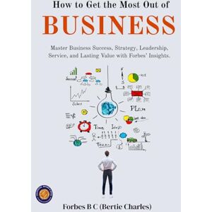 Charles Forbes, Bertie How to Get The Most Out of Business (Illustrated, Refined & Edited) Charles Forbes, Bertie How to Get The Most Out of Business (Illustrated, Refined & Edited)