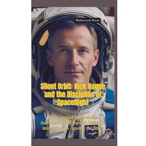 Elyan, Markovych SILENT ORBIT: Nick Hague and the Discipline of Spaceflight—A Grounded Look at the Astronaut Who Turned Setbacks into Triumph Among the Stars Elyan, Markovych SILENT ORBIT: Nick Hague and the Discipline of Spaceflight—A Grounded Look at the Astronaut Who Turned Setbacks into Triumph Among the Stars