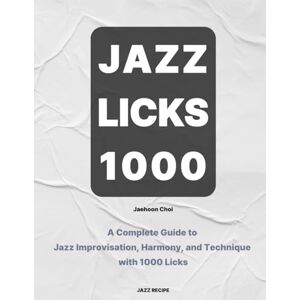 Choi, Jaehoon Jazz Licks 1000: A Complete Guide to Jazz Improvisation, Harmony, and Technique with 1000 Licks Choi, Jaehoon Jazz Licks 1000: A Complete Guide to Jazz Improvisation, Harmony, and Technique with 1000 Licks
