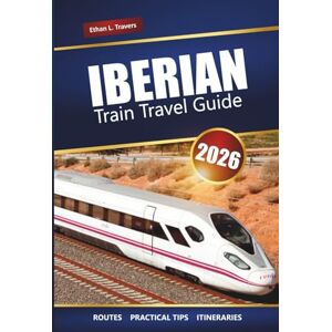 Travers, Ethan L. IBERIAN TRAIN TRAVEL GUIDE 2026: Explore Scenic Routes, Rail Pass Tips, Itineraries, and Must-See Destinations Across Spain and Portugal Travers, Ethan L. IBERIAN TRAIN TRAVEL GUIDE 2026: Explore Scenic Routes, Rail Pass Tips, Itineraries, and Must-See Destinations Across Spain and Portugal