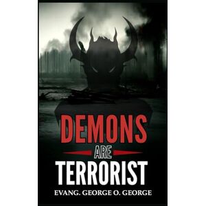 George, Evang. George O. DEMONS ARE TERRORIST: Exposing the Invisible War and Empowering Believers to Overcome the Forces That Attack Faith, Destiny, and Peace George, Evang. George O. DEMONS ARE TERRORIST: Exposing the Invisible War and Empowering Believers to Overcome the Forces That Attack Faith, Destiny, and Peace