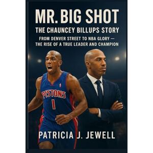 J. Jewell, Patricia MR. BIG SHOT: THE CHAUNCEY BILLUPS STORY: From Denver Stress To Nba Glory —The Rise Of A True Leader And Champion J. Jewell, Patricia MR. BIG SHOT: THE CHAUNCEY BILLUPS STORY: From Denver Stress To Nba Glory —The Rise Of A True Leader And Champion
