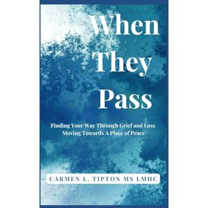 Tipton, Carmen L. When They Pass: Finding Your Way Through Grief and Loss Moving Towards A Place Of Peace: 5 (Reaching Your True Potential) Tipton, Carmen L. When They Pass: Finding Your Way Through Grief and Loss Moving Towards A Place Of Peace: 5 (Reaching Your True Potential)