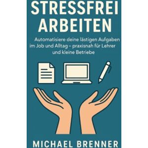 Brenner, Michael Stressfrei arbeiten: der praxisnahe Einstieg in einfache Automatisierung für Lehrer, kleine Betriebe und Selbstständige Brenner, Michael Stressfrei arbeiten: der praxisnahe Einstieg in einfache Automatisierung für Lehrer, kleine Betriebe und Selbstständige