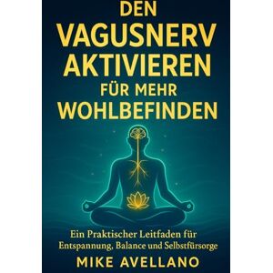 Avellano, Mike Den Vagusnerv Aktivieren für Mehr Wohlbefinden: Ein Praktischer Leitfaden für Entspannung, Balance und Selbstfürsorge: 3 Avellano, Mike Den Vagusnerv Aktivieren für Mehr Wohlbefinden: Ein Praktischer Leitfaden für Entspannung, Balance und Selbstfürsorge: 3