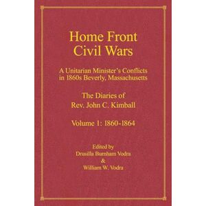 Kimball, Rev. John C. Home Town Civil Wars: A Unitarian Minister's Conflicts in 1860s Beverly, Massachusetts: The Diaries of Rev. John C. Kimball, Volume 1: 1860-1864 (Home Front Civil Wars) Kimball, Rev. John C. Home Town Civil Wars: A Unitarian Minister's Conflicts in 1860s Beverly, Massachusetts: The Diaries of Rev. John C. Kimball, Volume 1: 1860-1864 (Home Front Civil Wars)
