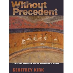 Kirk Without Precedent: Scripture, Tradition, and the Ordination of Women Kirk Without Precedent: Scripture, Tradition, and the Ordination of Women