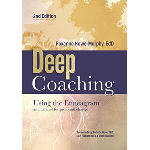 Howe-Murphy EdD, Dr. Roxanne Deep Coaching: Using the Enneagram as a catalyst for profound change: Using the Enneagram as a Catalyst for Profound Change (Second Edition) Howe-Murphy EdD, Dr. Roxanne Deep Coaching: Using the Enneagram as a catalyst for profound change: Using the Enneagram as a Catalyst for Profound Change (Second Edition)