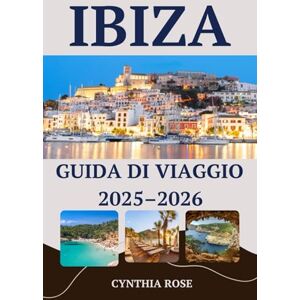 Rose, Cynthia Ibiza Guida di viaggio 2025–2026: La tua guida completa alle spiagge, alle feste, al cibo e ai tesori nascosti di Ibiza Rose, Cynthia Ibiza Guida di viaggio 2025–2026: La tua guida completa alle spiagge, alle feste, al cibo e ai tesori nascosti di Ibiza