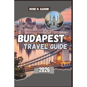 EASON, ROSE R. BUDAPEST TRAVEL GUIDE 2026: Budapest Uncovered: The Complete Travel Guide to Hungary’s Pearl of the Danube EASON, ROSE R. BUDAPEST TRAVEL GUIDE 2026: Budapest Uncovered: The Complete Travel Guide to Hungary’s Pearl of the Danube