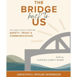 Muñoz, Clinton & Charity The Bridge Back To Us: An 8-Week Course to Restore Safety, Trust & Communication Unfaithful Spouse Workbook Muñoz, Clinton & Charity The Bridge Back To Us: An 8-Week Course to Restore Safety, Trust & Communication Unfaithful Spouse Workbook