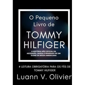 Olivier, Luann V. O Pequeno Livro de Tommy Hilfiger: A história não oficial da ascensão, queda e retorno de um ícone da moda americana. Olivier, Luann V. O Pequeno Livro de Tommy Hilfiger: A história não oficial da ascensão, queda e retorno de um ícone da moda americana.