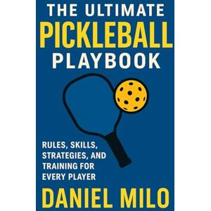 Milo, Daniel The Ultimate Pickleball Playbook: Rules, Skills, Strategies, and Training for Every Player Milo, Daniel The Ultimate Pickleball Playbook: Rules, Skills, Strategies, and Training for Every Player
