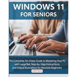 TECH, COTE WINDOWS 11 FOR SENIORS: The Complete, No-Stress Guide to Mastering Your PC with Large Text, Step-by-Step Instructions, and Helpful Illustrations for Absolute Beginners TECH, COTE WINDOWS 11 FOR SENIORS: The Complete, No-Stress Guide to Mastering Your PC with Large Text, Step-by-Step Instructions, and Helpful Illustrations for Absolute Beginners