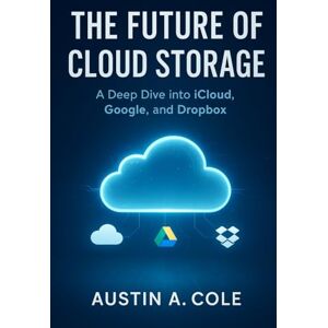 Cole, Austin A . The Future of Cloud Storage: A Deep Dive into iCloud, Google, and Dropbox Cole, Austin A . The Future of Cloud Storage: A Deep Dive into iCloud, Google, and Dropbox