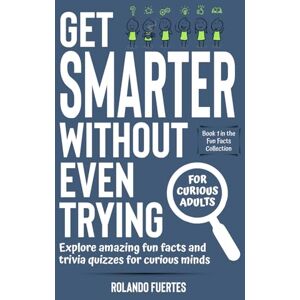 Fuertes, Rolando Get Smarter Without Even Trying: Explore Amazing Fun Facts and Trivia Quizzes for Curious Minds For Curious Adults Random But Mind-Blowing Facts Fuertes, Rolando Get Smarter Without Even Trying: Explore Amazing Fun Facts and Trivia Quizzes for Curious Minds For Curious Adults Random But Mind-Blowing Facts
