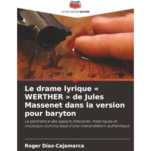 Díaz-Cajamarca, Roger Le drame lyrique « WERTHER » de Jules Massenet dans la version pour baryton: La pertinence des aspects littéraires, historiques et musicaux comme base d'une interprétation authentique Díaz-Cajamarca, Roger Le drame lyrique « WERTHER » de Jules Massenet dans la version pour baryton: La pertinence des aspects littéraires, historiques et musicaux comme base d'une interprétation authentique
