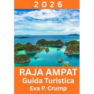 Crump, Eva P. Raja Ampat: Dove la natura incontaminata incontra l'avventura responsabile Crump, Eva P. Raja Ampat: Dove la natura incontaminata incontra l'avventura responsabile