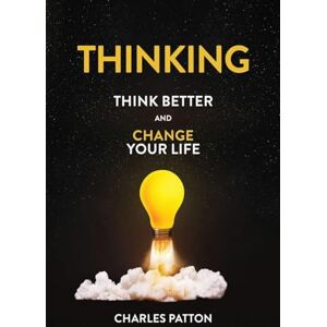Patton, Charles Thinking: Think Better and Change Your Life Patton, Charles Thinking: Think Better and Change Your Life