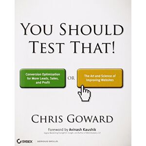 Goward, Chris You Should Test That: Conversion Optimization for More Leads, Sales and Profit or The Art and Science of Optimized Marketing Goward, Chris You Should Test That: Conversion Optimization for More Leads, Sales and Profit or The Art and Science of Optimized Marketing