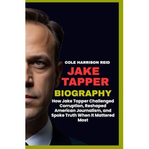 Reid, Cole Harrison JAKE TAPPER BIOGRAPHY: How Jake Tapper Challenged Corruption, Reshaped American Journalism, and Spoke Truth When It Mattered Most Reid, Cole Harrison JAKE TAPPER BIOGRAPHY: How Jake Tapper Challenged Corruption, Reshaped American Journalism, and Spoke Truth When It Mattered Most