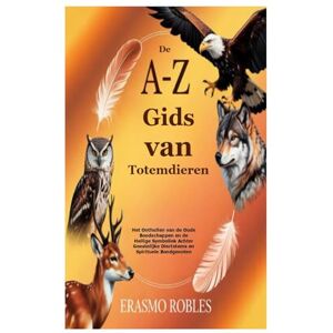 Robles, Erasmo De A–Z Gids van Totemdieren: Het Onthullen van de Oude Boodschappen en de Heilige Symboliek Achter Geestelijke Diertotems en Spirituele Bondgenoten Robles, Erasmo De A–Z Gids van Totemdieren: Het Onthullen van de Oude Boodschappen en de Heilige Symboliek Achter Geestelijke Diertotems en Spirituele Bondgenoten