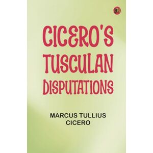 Marcus Tullius Cicero Cicero's Tusculan Disputations Marcus Tullius Cicero Cicero's Tusculan Disputations