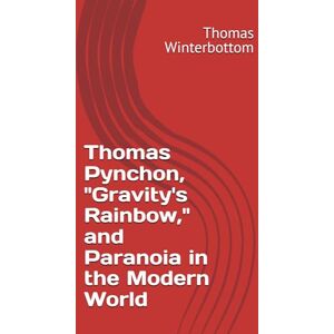 Winterbottom, Thomas Thomas Pynchon, "Gravity's Rainbow," and Paranoia in the Modern World Winterbottom, Thomas Thomas Pynchon, "Gravity's Rainbow," and Paranoia in the Modern World