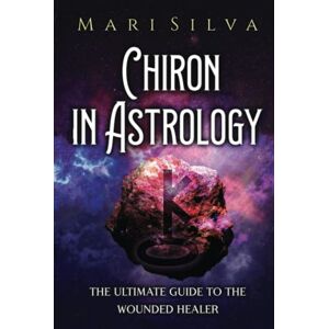 Silva Chiron in Astrology: The Ultimate Guide to the Wounded Healer (Planets in Astrology) Silva Chiron in Astrology: The Ultimate Guide to the Wounded Healer (Planets in Astrology)