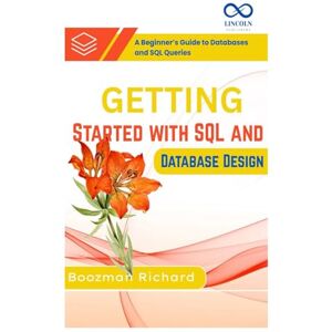 RICHARD, BOOZMAN Getting Started with SQL and Database Design: A Beginner’s Guide to Databases and SQL Queries RICHARD, BOOZMAN Getting Started with SQL and Database Design: A Beginner’s Guide to Databases and SQL Queries
