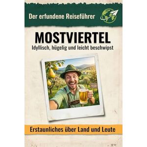 Richter, Anton Mostviertel: Idyllisch, hügelig und leicht beschwipst. Der erfundene Reiseführer Richter, Anton Mostviertel: Idyllisch, hügelig und leicht beschwipst. Der erfundene Reiseführer