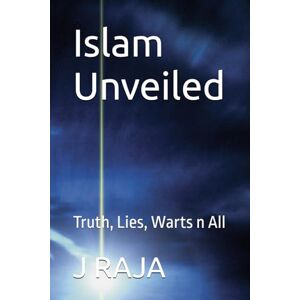 RAJA, J A Islam Unveiled: Truth, Lies, Warts n All RAJA, J A Islam Unveiled: Truth, Lies, Warts n All