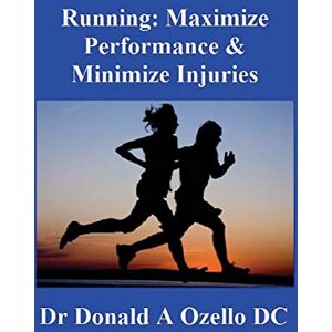 Ozello DC, Dr Donald A Running: Maximize Performance & Minimize Injuries: A Chiropractor's Guide to Minimizing the Potential for Running Injuries Ozello DC, Dr Donald A Running: Maximize Performance & Minimize Injuries: A Chiropractor's Guide to Minimizing the Potential for Running Injuries