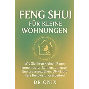 ONIX, DR FENG SHUI FÜR KLEINE WOHNUNGEN: Wie Sie Ihren kleinen Raum harmonisieren können, um gute Energie anzuziehen, OHNE größere Renovierungsarbeiten! (Einrichten Feng Shui) ONIX, DR FENG SHUI FÜR KLEINE WOHNUNGEN: Wie Sie Ihren kleinen Raum harmonisieren können, um gute Energie anzuziehen, OHNE größere Renovierungsarbeiten! (Einrichten Feng Shui)