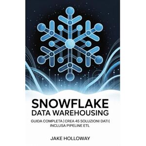 Holloway, Jake Snowflake Data Warehousing: Guida completa Crea 45 soluzioni dati Inclusa pipeline ETL Holloway, Jake Snowflake Data Warehousing: Guida completa Crea 45 soluzioni dati Inclusa pipeline ETL