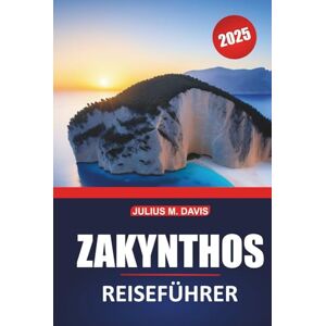 Davis, Julius M. Zakynthos Reiseführer 2025: Komplette Reiseplanung, Top-Attraktionen, lokale Kultur, Strände und Insider-Tipps für die Erkundung der griechischen Insel Davis, Julius M. Zakynthos Reiseführer 2025: Komplette Reiseplanung, Top-Attraktionen, lokale Kultur, Strände und Insider-Tipps für die Erkundung der griechischen Insel