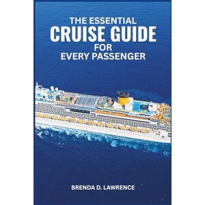 LAWRENCE, BRENDA D. THE ESSENTIAL CRUISE GUIDE FOR EVERY PASSENGER: Key Insights, Expert Tips, and Everything You Need to Know for Families, Seniors, Couples, Adventurers, and Travelers Around the World LAWRENCE, BRENDA D. THE ESSENTIAL CRUISE GUIDE FOR EVERY PASSENGER: Key Insights, Expert Tips, and Everything You Need to Know for Families, Seniors, Couples, Adventurers, and Travelers Around the World