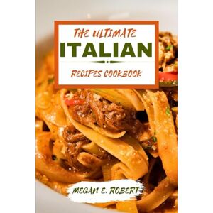 ROBERT, MEGAN E. THE ULTIMATE ITALIAN RECIPES COOKBOOK: 110 Traditional and delicious dishes from all around Italy ROBERT, MEGAN E. THE ULTIMATE ITALIAN RECIPES COOKBOOK: 110 Traditional and delicious dishes from all around Italy