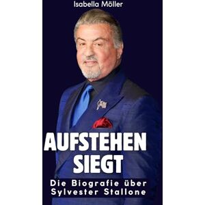 Möller, Isabella Aufstehen siegt: Die Biografie über Sylvester Stallone. Komplett in Farbe Möller, Isabella Aufstehen siegt: Die Biografie über Sylvester Stallone. Komplett in Farbe