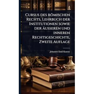 Kuntze, Johannes Emil Cursus des römischen Rechts, Lehrbuch der Institutionen sowie der äusseren und inneren Rechtsgeschichte, Zweite Auflage Kuntze, Johannes Emil Cursus des römischen Rechts, Lehrbuch der Institutionen sowie der äusseren und inneren Rechtsgeschichte, Zweite Auflage