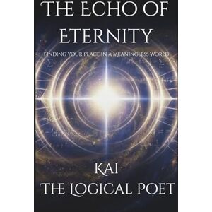 Rivers, Kai "The Logical Poet" The Echo of Eternity: Finding Your Place in a Meaningless World (The Aletheian Mission) Rivers, Kai "The Logical Poet" The Echo of Eternity: Finding Your Place in a Meaningless World (The Aletheian Mission)