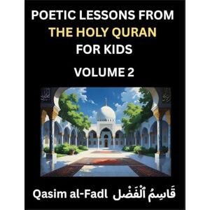 Qasim, Al-Fadl Poetic Lessons from the Holy Quran for Kids (Part 2)- The Whispers of the Divine Rhyme, A Collection of Quranic Verses in Verse, Religion, Morality, ... and Poetic Reflections from the Islam Qasim, Al-Fadl Poetic Lessons from the Holy Quran for Kids (Part 2)- The Whispers of the Divine Rhyme, A Collection of Quranic Verses in Verse, Religion, Morality, ... and Poetic Reflections from the Islam