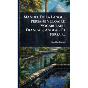 Guyard, Stanislas Manuel De La Langue Persane Vulgaire. Vocabulaire Français, Anglais Et Persan... Guyard, Stanislas Manuel De La Langue Persane Vulgaire. Vocabulaire Français, Anglais Et Persan...