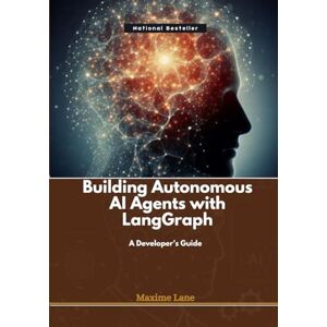 Lane, Maxime Building Autonomous AI Agents with LangGraph: A Developer’s Guide Lane, Maxime Building Autonomous AI Agents with LangGraph: A Developer’s Guide