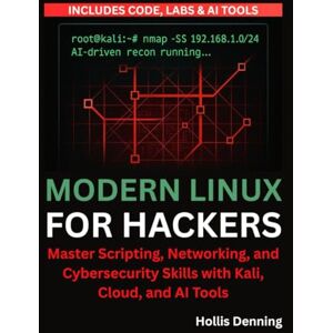 Denning, Hollis Modern Linux for Hackers: Master Scripting, Networking, and Cybersecurity Skills with Kali, Cloud, and AI Tools Denning, Hollis Modern Linux for Hackers: Master Scripting, Networking, and Cybersecurity Skills with Kali, Cloud, and AI Tools