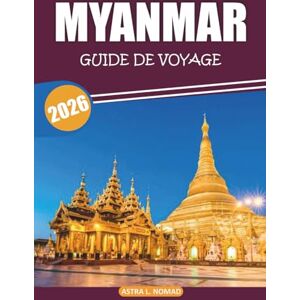 Nomad, Astra L. Guide de voyage Myanmar 2025-2026: Découvrez des temples, une cuisine locale, des sites emblématiques, des paysages naturels et des traditions culturelles à travers la Terre dorée de l'Asie du Sud-Est Nomad, Astra L. Guide de voyage Myanmar 2025-2026: Découvrez des temples, une cuisine locale, des sites emblématiques, des paysages naturels et des traditions culturelles à travers la Terre dorée de l'Asie du Sud-Est