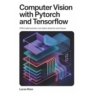 Ross, Lucas Computer Vision with PyTorch and TensorFlow: CNN Implementation and Object Detection Techniques Ross, Lucas Computer Vision with PyTorch and TensorFlow: CNN Implementation and Object Detection Techniques